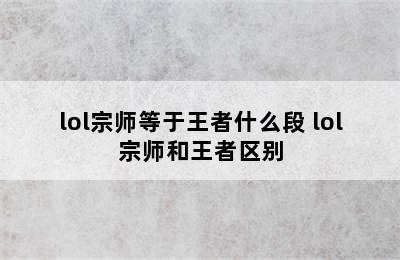 lol宗师等于王者什么段 lol宗师和王者区别